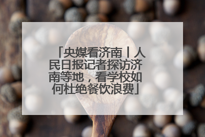 央媒看济南丨人民日报记者探访济南等地，看学校如何杜绝餐饮浪费