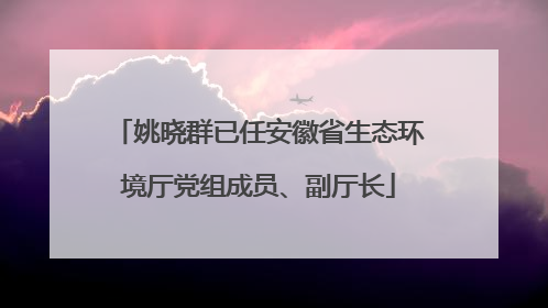 姚晓群已任安徽省生态环境厅党组成员、副厅长