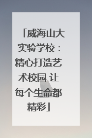 威海山大实验学校：精心打造艺术校园 让每个生命都精彩