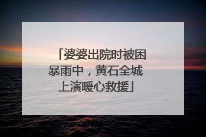 婆婆出院时被困暴雨中，黄石全城上演暖心救援