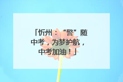 忻州：“警”随中考，为梦护航，中考加油！