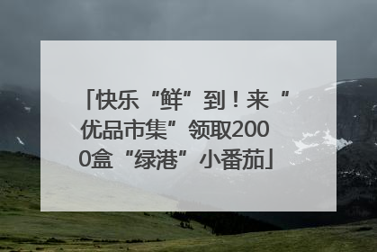 快乐“鲜”到！来“优品市集”领取2000盒“绿港”小番茄