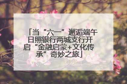 当“六一”邂逅端午 日照银行两城支行开启“金融启蒙+文化传承”奇妙之旅
