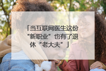 当互联网医生这份“新职业”也有了退休“老大夫”