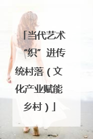 当代艺术“织”进传统村落（文化产业赋能乡村）