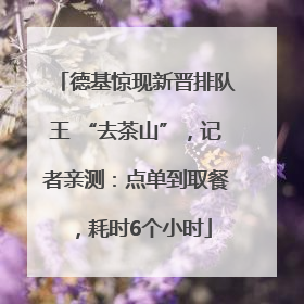 德基惊现新晋排队王 “去茶山”，记者亲测：点单到取餐，耗时6个小时