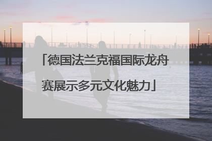 德国法兰克福国际龙舟赛展示多元文化魅力