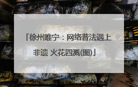徐州睢宁：网络普法遇上非遗 火花四溅(图)