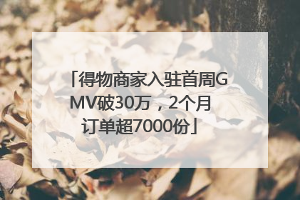 得物商家入驻首周GMV破30万，2个月订单超7000份