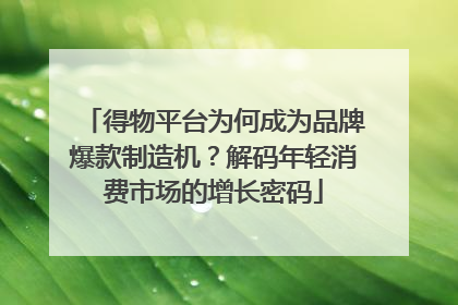 得物平台为何成为品牌爆款制造机？解码年轻消费市场的增长密码