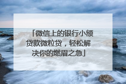 微信上的银行小额贷款微粒贷，轻松解决你的燃眉之急