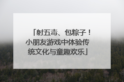 射五毒、包粽子！小朋友游戏中体验传统文化与童趣欢乐