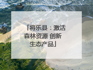 将乐县：激活森林资源 创新生态产品