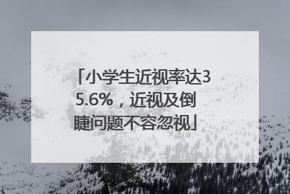 小学生近视率达35.6%，近视及倒睫问题不容忽视