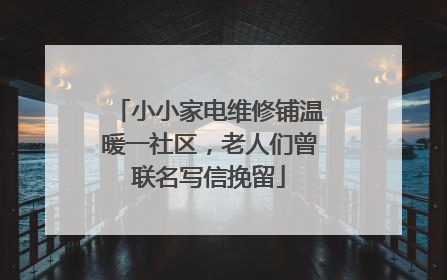 小小家电维修铺温暖一社区，老人们曾联名写信挽留