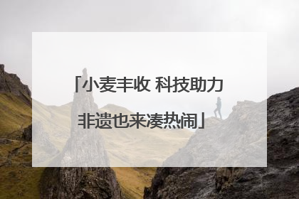 小麦丰收 科技助力 非遗也来凑热闹