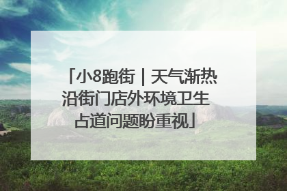 小8跑街｜天气渐热 沿街门店外环境卫生占道问题盼重视
