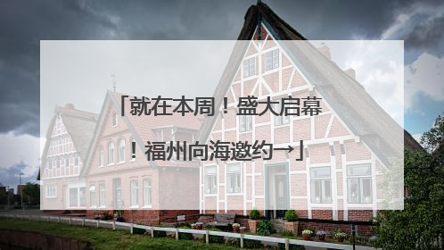就在本周！盛大启幕！福州向海邀约→