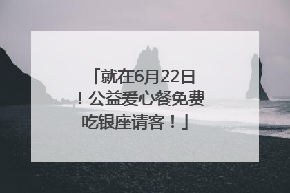 就在6月22日！公益爱心餐免费吃银座请客！