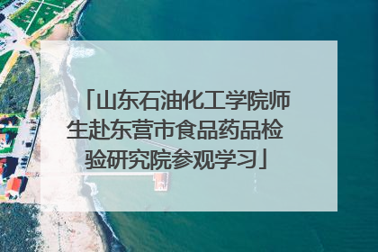 山东石油化工学院师生赴东营市食品药品检验研究院参观学习