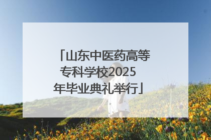山东中医药高等专科学校2025年毕业典礼举行