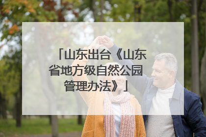 山东出台《山东省地方级自然公园管理办法》