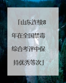 山东连续8年在全国禁毒综合考评中保持优秀等次