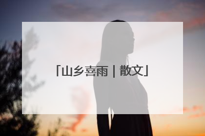 山乡喜雨｜散文