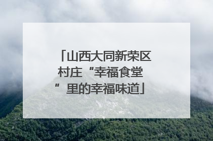 山西大同新荣区 村庄“幸福食堂”里的幸福味道