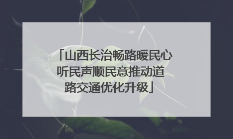 山西长治畅路暖民心 听民声顺民意推动道路交通优化升级