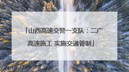 山西高速交警一支队：二广高速施工 实施交通管制