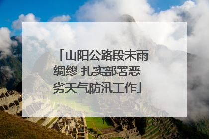 山阳公路段未雨绸缪 扎实部署恶劣天气防汛工作