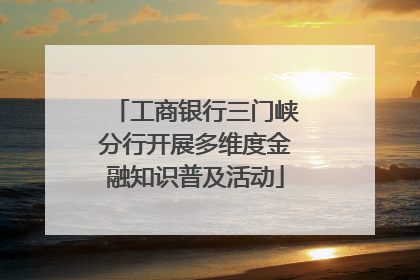 工商银行三门峡分行开展多维度金融知识普及活动