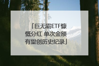 巨无霸ETF慷慨分红 单次金额有望创历史纪录