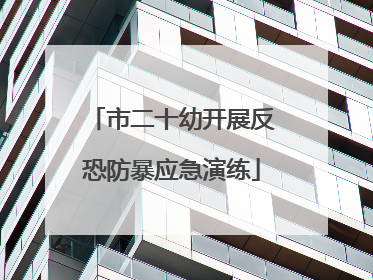 市二十幼开展反恐防暴应急演练