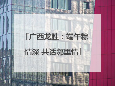 广西龙胜：端午粽情深 共话邻里情