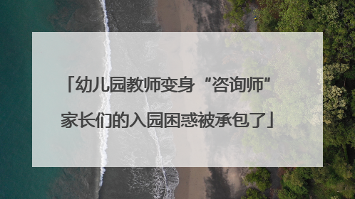 幼儿园教师变身“咨询师” 家长们的入园困惑被承包了