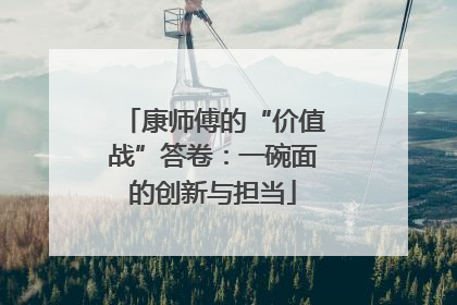 康师傅的“价值战”答卷：一碗面的创新与担当