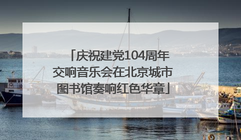 庆祝建党104周年交响音乐会在北京城市图书馆奏响红色华章