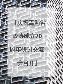 庆祝青海省政协成立70周年研讨交流会召开