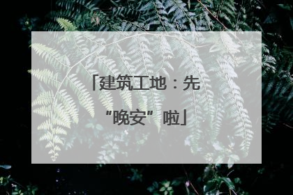 建筑工地：先“晚安”啦