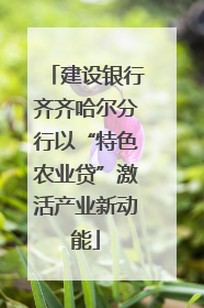 建设银行齐齐哈尔分行以“特色农业贷”激活产业新动能