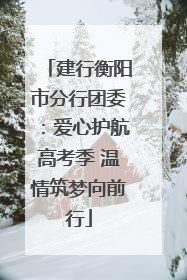 建行衡阳市分行团委：爱心护航高考季 温情筑梦向前行