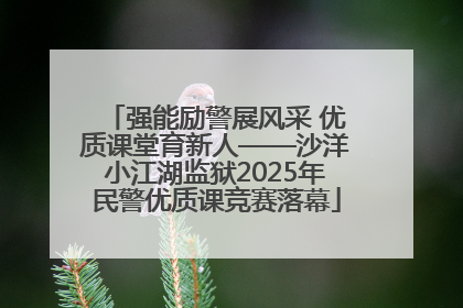 强能励警展风采 优质课堂育新人——沙洋小江湖监狱2025年民警优质课竞赛落幕
