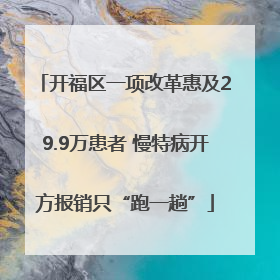 开福区一项改革惠及29.9万患者 慢特病开方报销只“跑一趟”