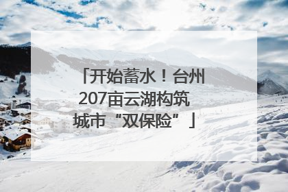 开始蓄水！台州207亩云湖构筑城市“双保险”