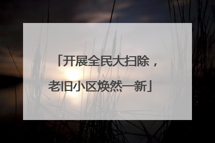 开展全民大扫除，老旧小区焕然一新