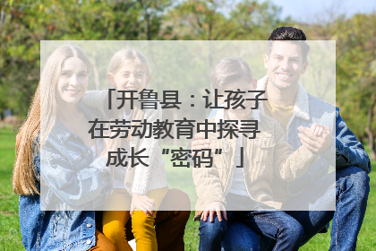 开鲁县：让孩子在劳动教育中探寻成长“密码”