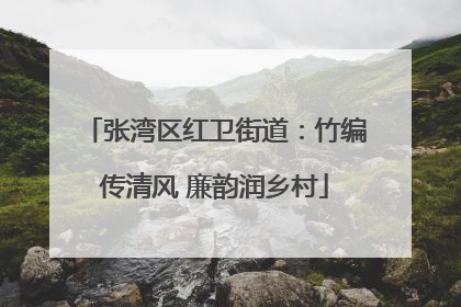 张湾区红卫街道：竹编传清风 廉韵润乡村