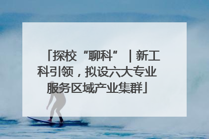 探校“聊科”｜新工科引领，拟设六大专业服务区域产业集群